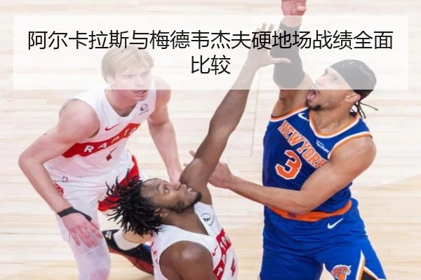 阿尔卡拉斯与梅德韦杰夫硬地场战绩全面比较